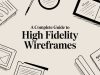 A Complete Guide to High Fidelity Wireframes