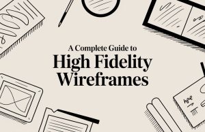 A Complete Guide to High Fidelity Wireframes