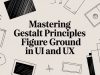 Mastering Gestalt Principles Figure Ground in UI and UX