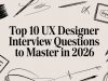 Top 10 UX Designer Interview Questions to Master in 2026