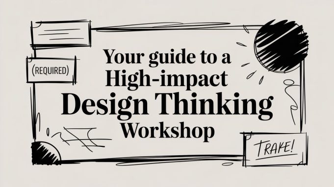 Your Guide to a High-Impact Design Thinking Workshop