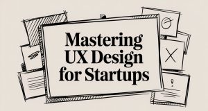 Mastering UX Design for Startups