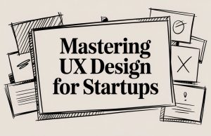 Mastering UX Design for Startups