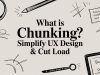 What Is Chunking? Simplify UX Design & Cut Load