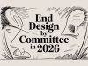 End Design by Committee in 2026