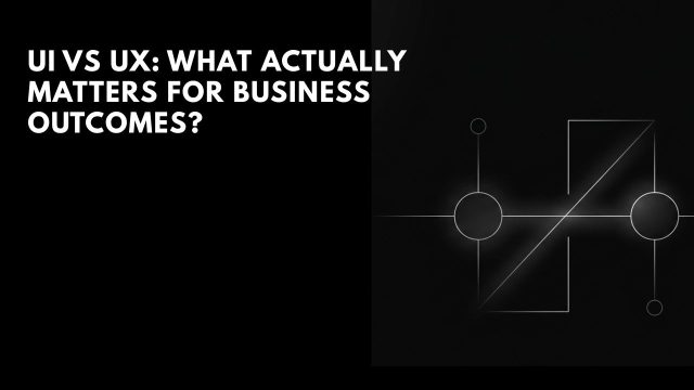 UI vs UX: What Actually Matters for Business Outcomes?