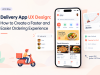 Delivery App UX Design: How to Create a Faster and Easier Ordering Experience