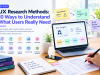 UX Research Methods: 10 Ways to Understand What Users Really Need